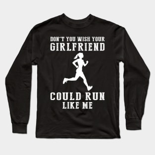 Sprinting Humor: Don't You Wish Your Girlfriend Could Run Like Me? Long Sleeve T-Shirt